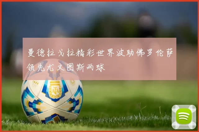曼德拉戈拉精彩世界波助佛罗伦萨领先尤文图斯两球