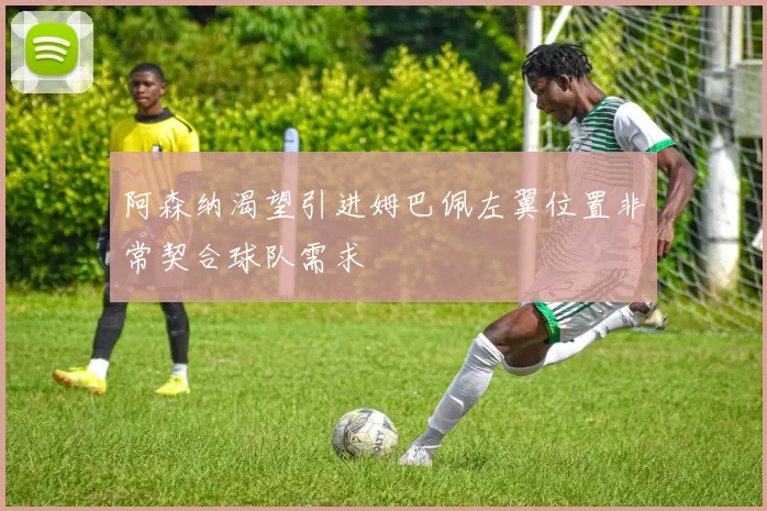 阿森纳渴望引进姆巴佩左翼位置非常契合球队需求