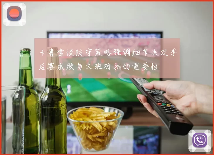 卡鲁索谈防守策略强调细节决定季后赛成败与文班对抗的重要性