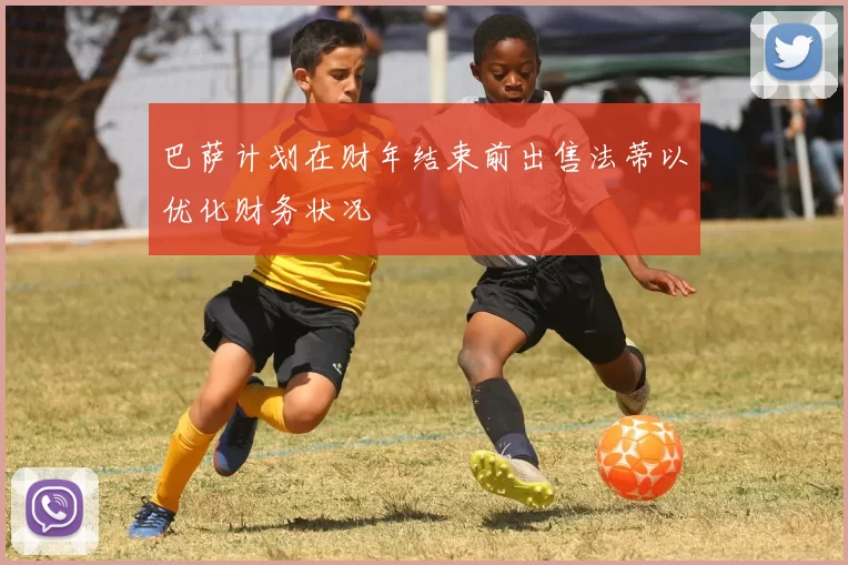 巴萨计划在财年结束前出售法蒂以优化财务状况