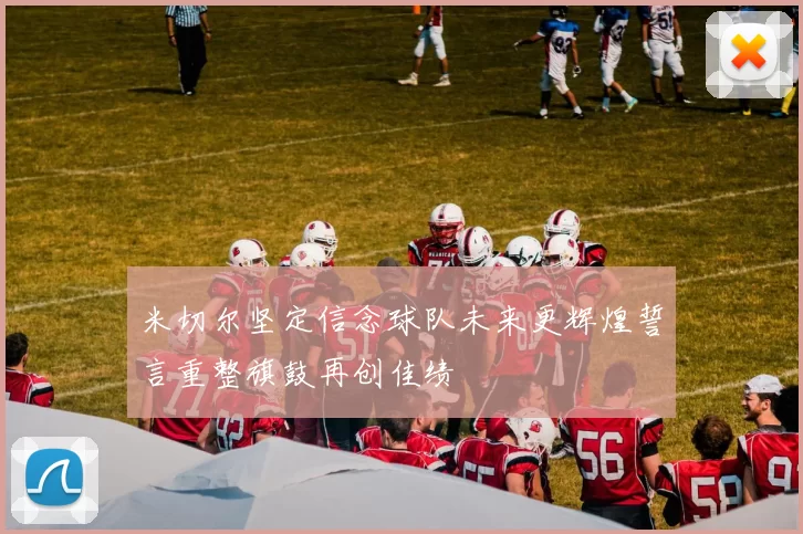 米切尔坚定信念球队未来更辉煌誓言重整旗鼓再创佳绩
